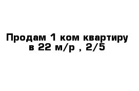 Продам 1-ком квартиру в 22 м/р , 2/5